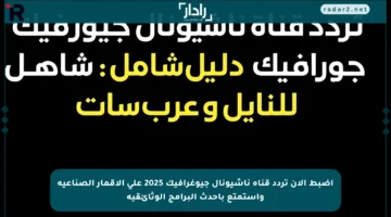 اضبط الآن تردد قناة ناشيونال جيوغرافيك 2025 على الأقمار الصناعية واستمتع بأحدث البرامج الوثائقية